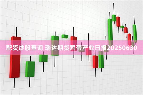配资炒股查询 瑞达期货鸡蛋产业日报20250630