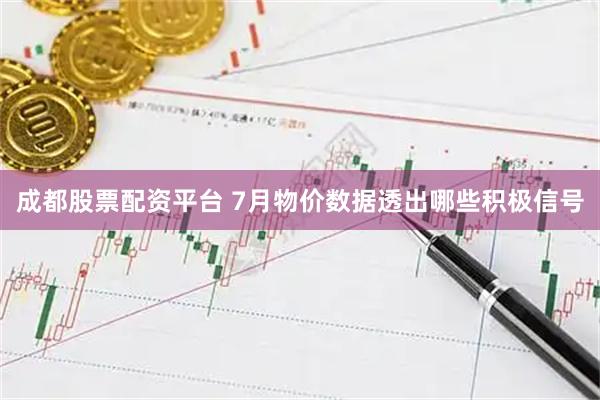 成都股票配资平台 7月物价数据透出哪些积极信号